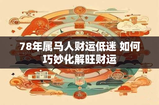 78年属马人财运低迷 如何巧妙化解旺财运