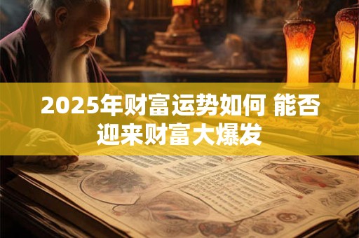 2025年财富运势如何 能否迎来财富大爆发