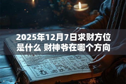 2025年12月7日求财方位是什么 财神爷在哪个方向