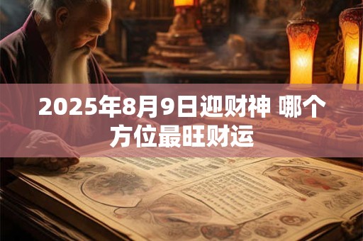 2025年8月9日迎财神 哪个方位最旺财运
