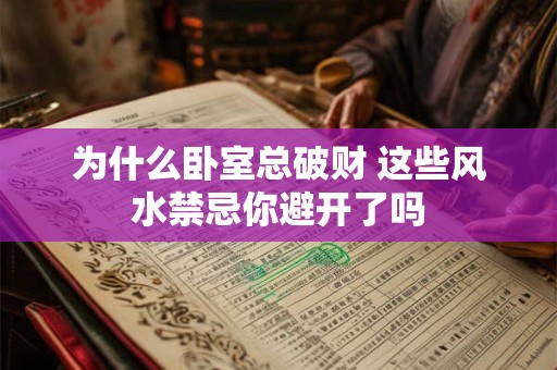 为什么卧室总破财 这些风水禁忌你避开了吗