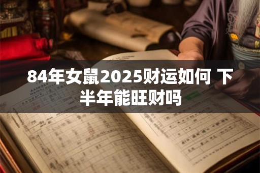 84年女鼠2025财运如何 下半年能旺财吗