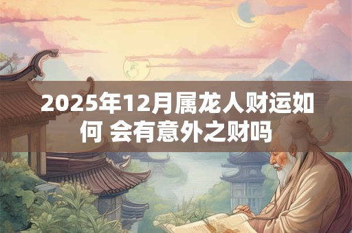 2025年12月属龙人财运如何 会有意外之财吗