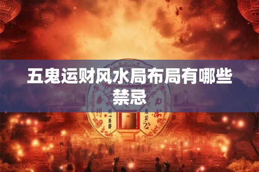 五鬼运财风水局布局有哪些禁忌