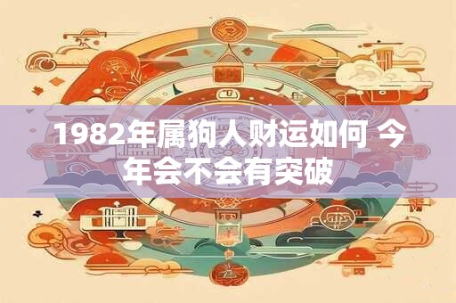 1982年属狗人财运如何 今年会不会有突破