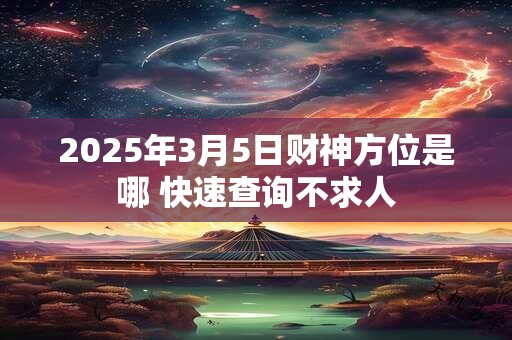 2025年3月5日财神方位是哪 快速查询不求人