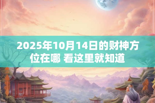 2025年10月14日的财神方位在哪 看这里就知道