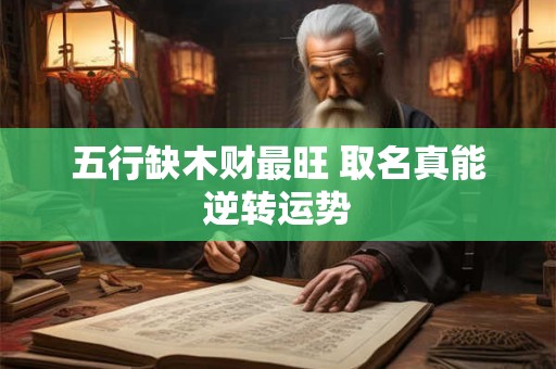 五行缺木财最旺 取名真能逆转运势