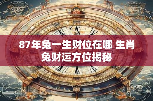 87年兔一生财位在哪 生肖兔财运方位揭秘