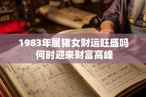 1983年属猪女财运旺盛吗 何时迎来财富高峰
