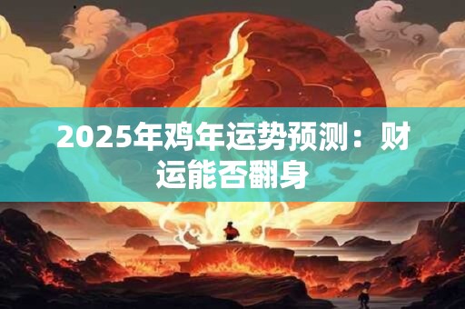 2025年鸡年运势预测：财运能否翻身