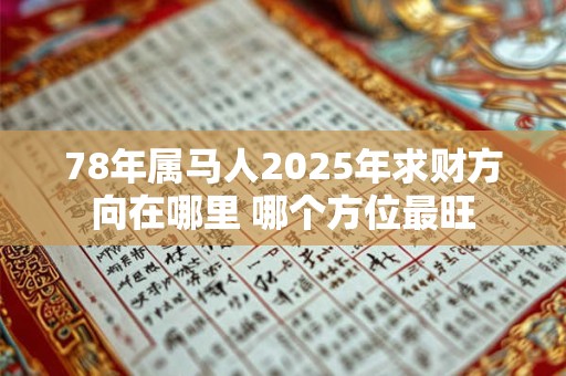 78年属马人2025年求财方向在哪里 哪个方位最旺
