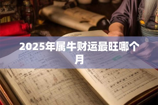 2025年属牛财运最旺哪个月 2025年属牛财运最旺哪个月