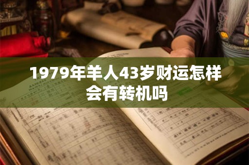 1979年羊人43岁财运怎样 会有转机吗