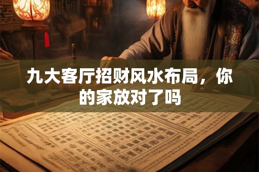 九大客厅招财风水布局，你的家放对了吗