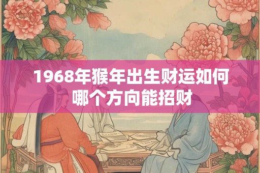 1968年猴年出生财运如何 哪个方向能招财