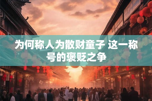 为何称人为散财童子 这一称号的褒贬之争
