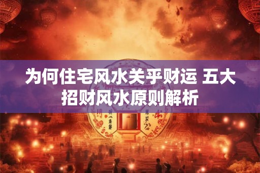 为何住宅风水关乎财运 五大招财风水原则解析