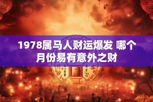 1978属马人财运爆发 哪个月份易有意外之财
