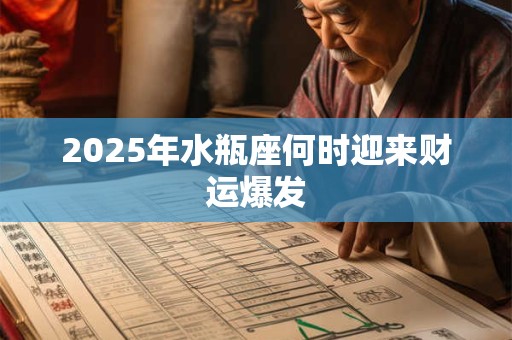 2025年水瓶座何时迎来财运爆发