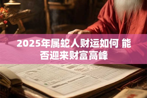 2025年属蛇人财运如何 能否迎来财富高峰