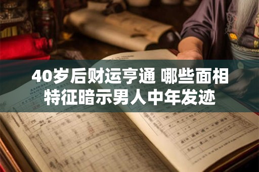 40岁后财运亨通 哪些面相特征暗示男人中年发迹