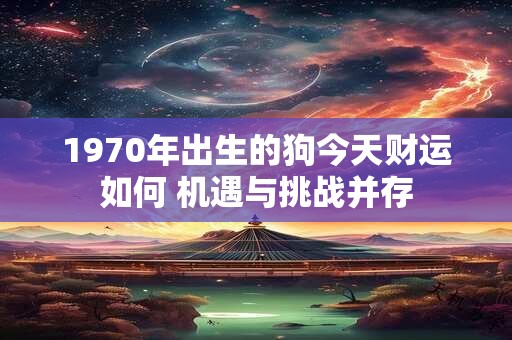 1970年出生的狗今天财运如何 机遇与挑战并存