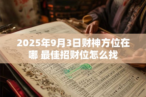 2025年9月3日财神方位在哪 最佳招财位怎么找