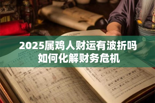 2025属鸡人财运有波折吗 如何化解财务危机