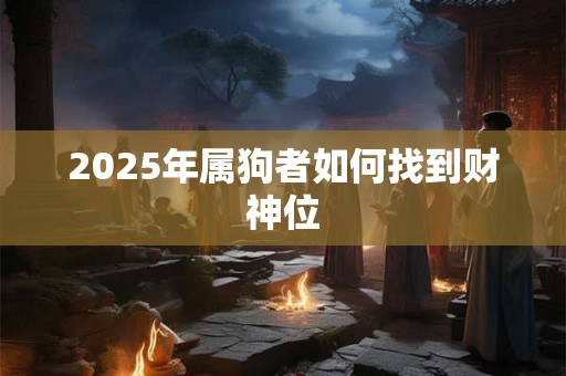 2025年属狗者如何找到财神位