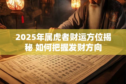 74年大溪水虎2025年财神方位在哪 如何根据五行催旺财运