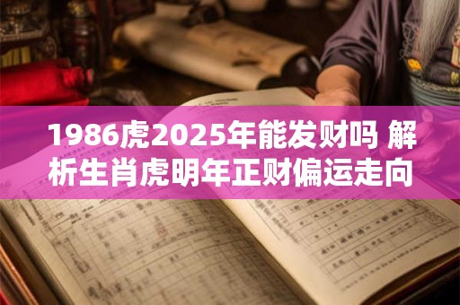 详细阅读:1986虎2025年能发财吗 解析生肖虎明年正财偏运走向 1986虎2025年能发财吗 解析生肖虎明年正财偏运走向