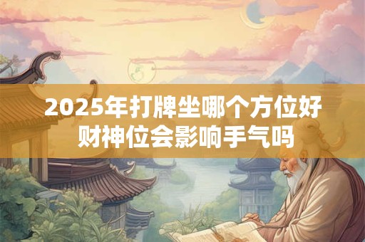 2025年打牌坐哪个方位好 财神位会影响手气吗