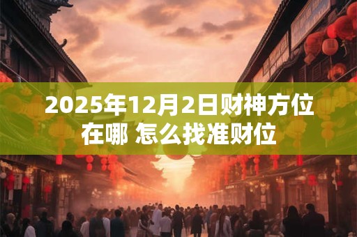 2025年属狗人发财方向在哪里 东南西北哪个最旺 2025年属狗人发财方向在哪里 东南西北哪个最旺