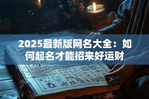 2025最新版网名大全：如何起名才能招来好运财
