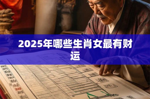 2025年哪些生肖女最有财运