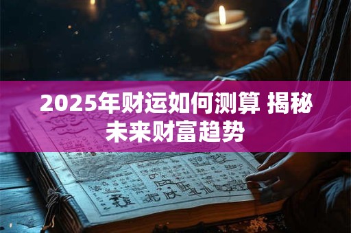2025年财运如何测算 揭秘未来财富趋势