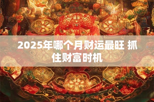 2025年哪个月财运最旺 抓住财富时机
