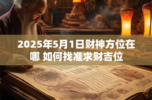 2025年5月1日财神方位在哪 如何找准求财吉位