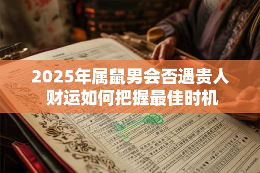 2025年属鼠男会否遇贵人 财运如何把握最佳时机