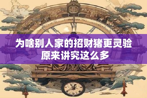 为啥别人家的招财猪更灵验 原来讲究这么多