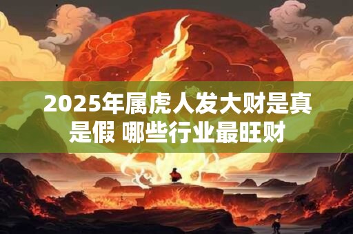 2025年属虎人发大财是真是假 哪些行业最旺财