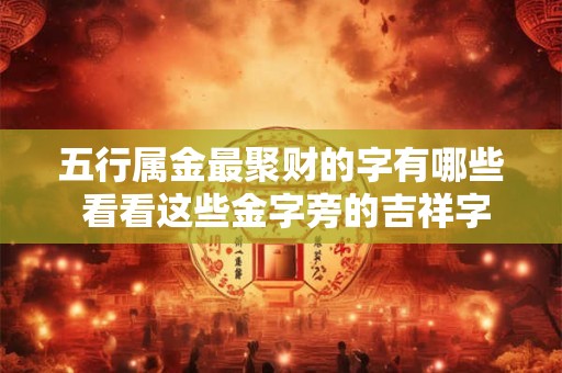 五行属金最聚财的字有哪些 看看这些金字旁的吉祥字