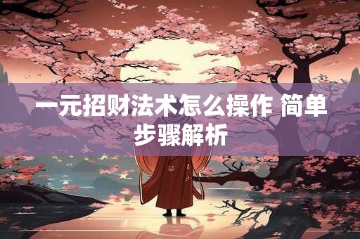一元招财法术怎么操作 简单步骤解析