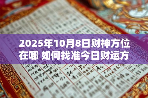 2025年10月8日财神方位在哪 如何找准今日财运方向