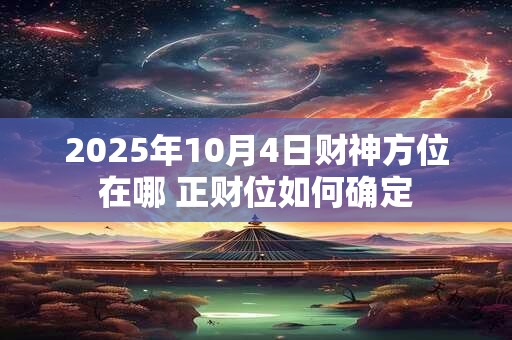 2025年10月4日财神方位在哪 正财位如何确定