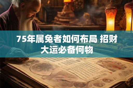 75年属兔者如何布局 招财大运必备何物