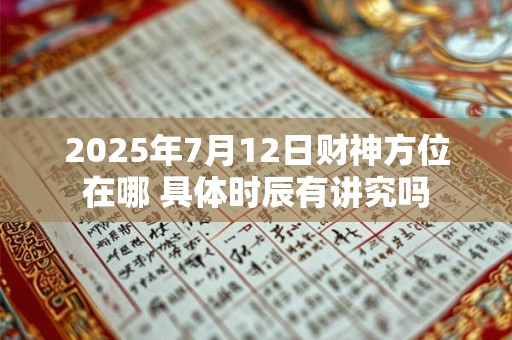 2025年7月12日财神方位在哪 具体时辰有讲究吗