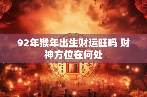 92年猴年出生财运旺吗 财神方位在何处