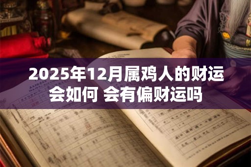 2025年12月属鸡人的财运会如何 会有偏财运吗